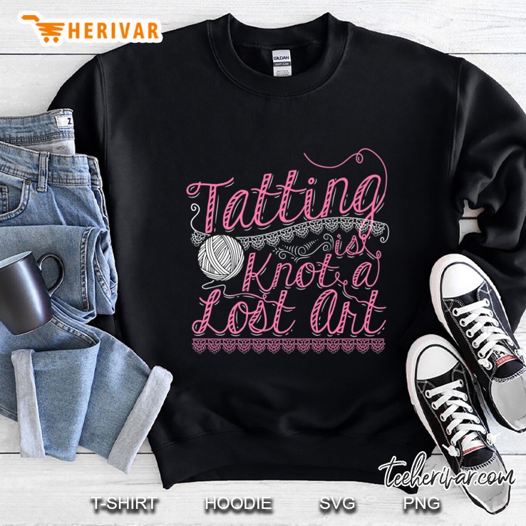 Tatting Is Knot A Lost Art Handcrafting Tshirt Gift Sweatshirt