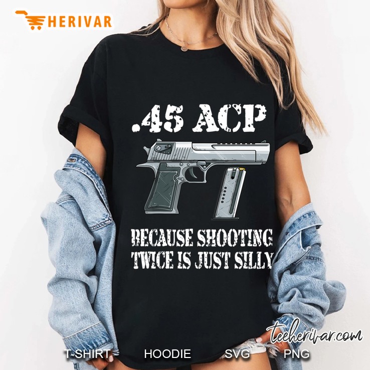 45 Acp Ammunition Gun Because Shooting Twice Is Just Silly Ladies Tee