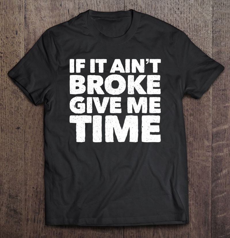 If It Ain't Broke Give Me Time Funny Accident Prone Gag Gift