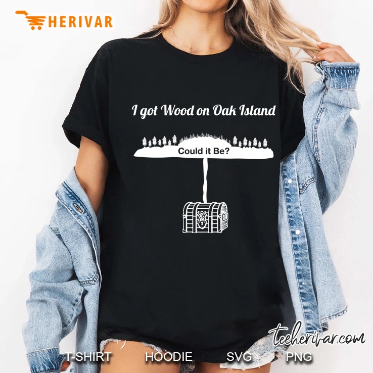 Oak Island Funny Tshirt I Got Wood On Oak Island Treasure Ladies Tee
