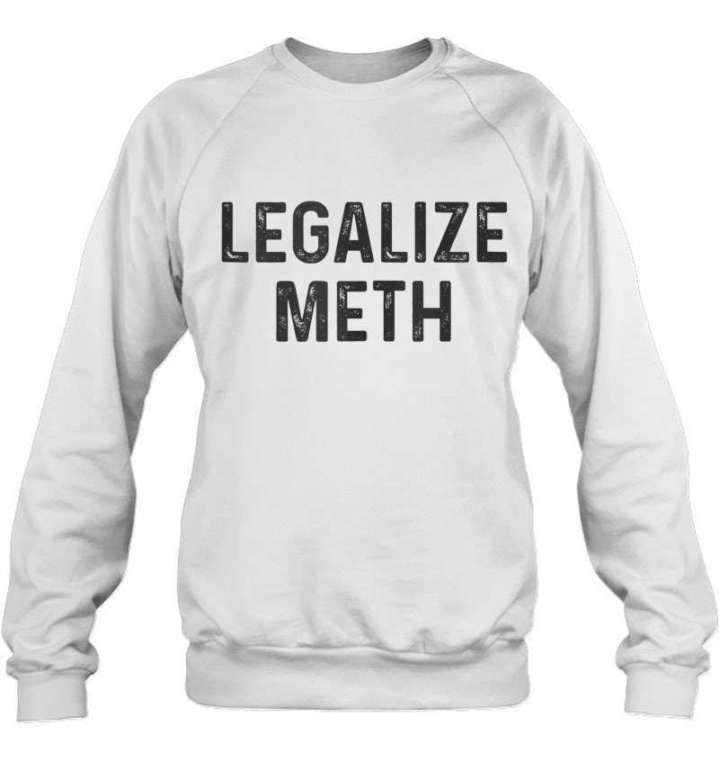 Legalize Meth Funny Crystal Methamphetamine Drugs Men Women Sweatshirt