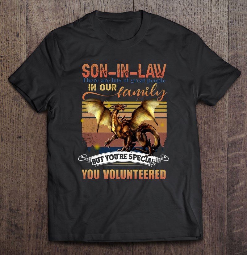 Son In Law There Are Lots Of Great People In Our Family But You Are Special You Volunteered T shirt 