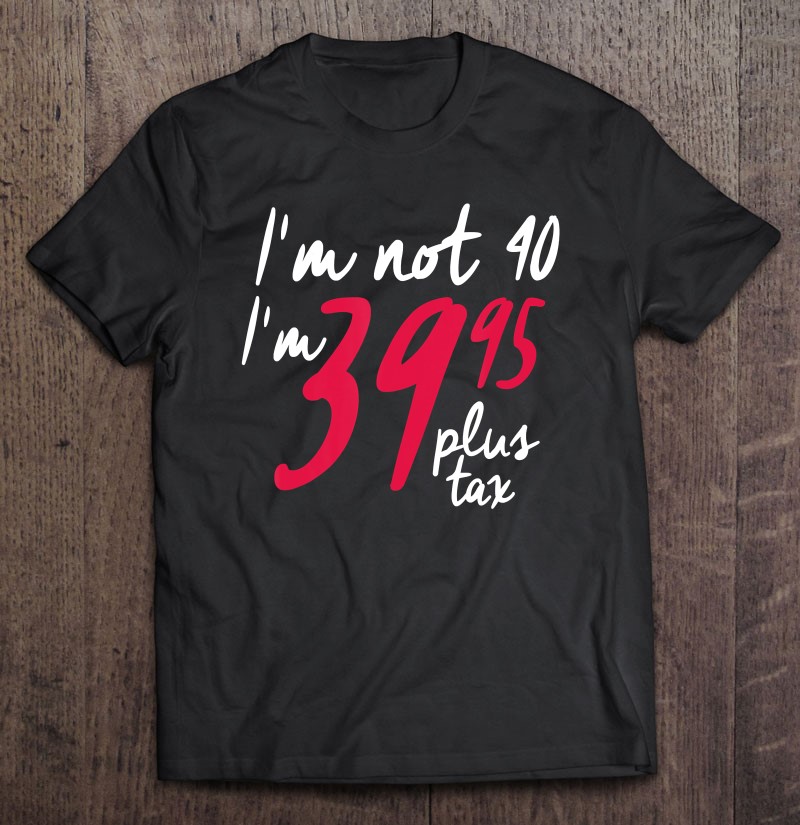 Funny 40Th Birthday Shirts For Women, I'm Not 40 Plus Tax