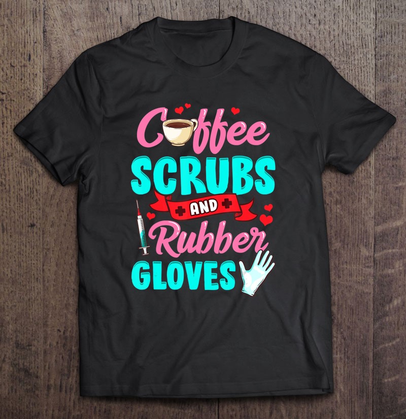 Nurse T Shirt Nurse Shirt Nurse Friends Nurse Gift Shirt Coffee Scrubs and Rubber Gloves 