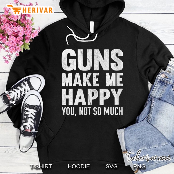 Guns Make Me Happy You Not So Much Funny Distressed Hoodie