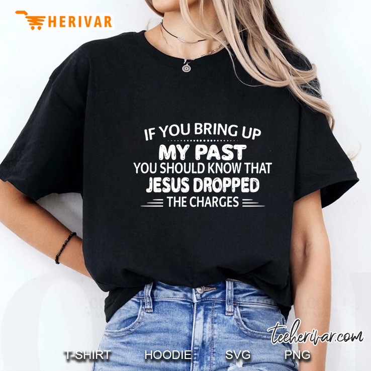 If You Bring Up My Past You Should Know That Jesus Dropped The Charges Ladies Tee