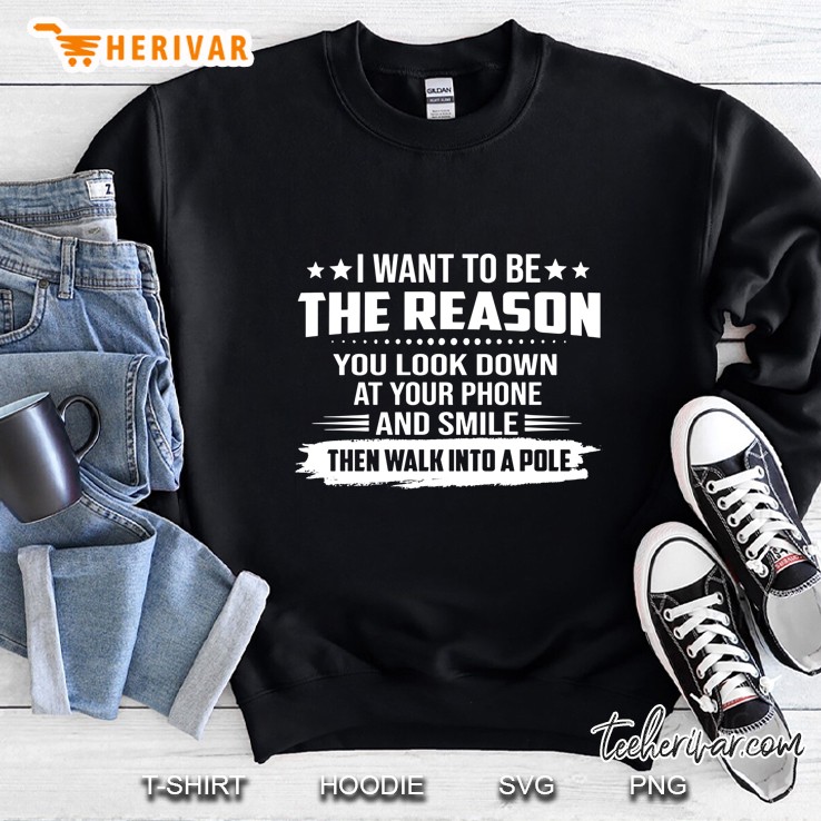 I Want To Be The Reason You Look Down At Your Phone And Smile Then Walk Into A Pole Sweatshirt