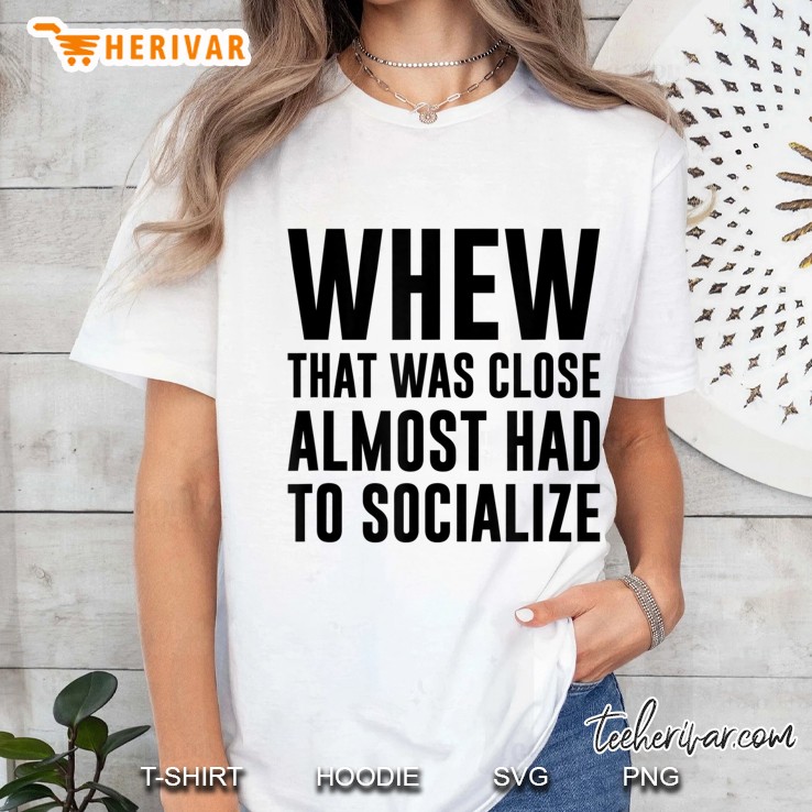 Whew That Was Close Almost Had To Socialize Ladies Tee