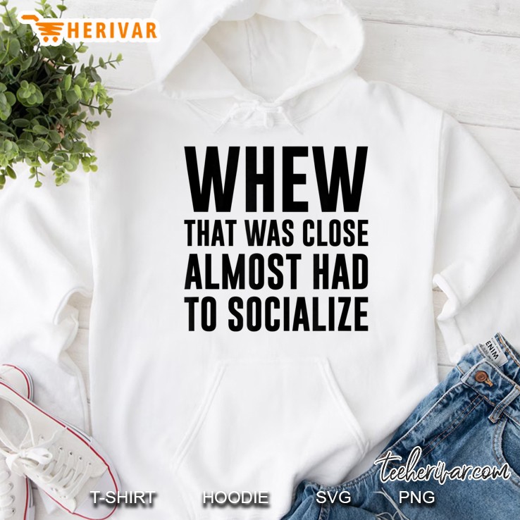 Whew That Was Close Almost Had To Socialize Hoodie