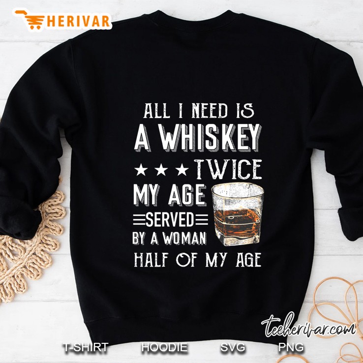 All I Need Is A Whiskey Twice My Age Served By A Woman Half Of My Age Sweatshirt