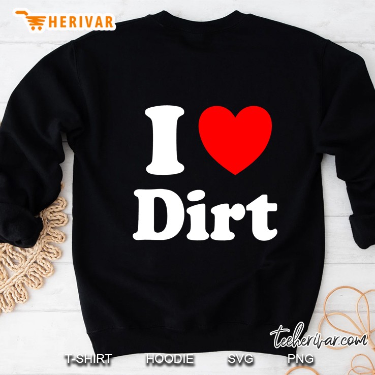 I Heart Dirt I Love Dirt Sweatshirt