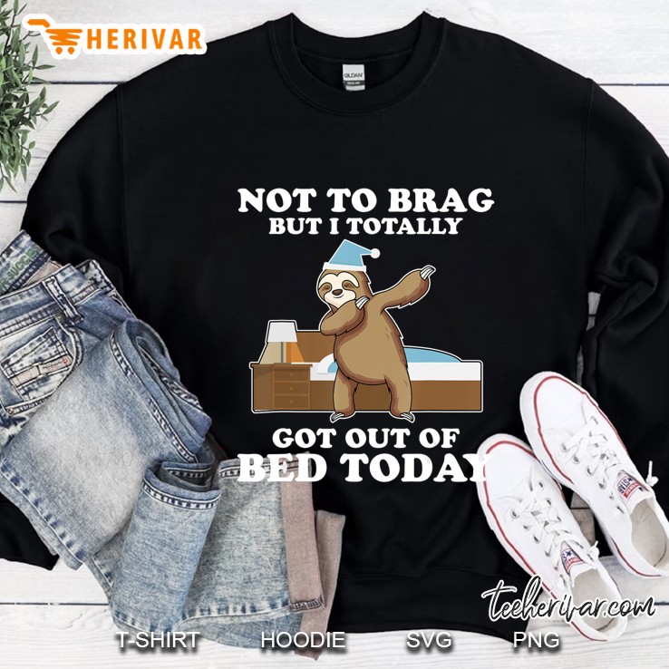 Not To Brag But I Totally Got Out Of Bed Today Dabbing Sloth Sweatshirt