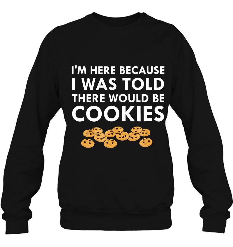 I Was Told There Would Be Cookies Funny Baked Cookie Sweatshirt