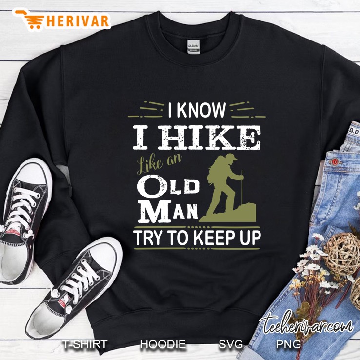 I Know I Hike Like An Old Man Try To Keep Up Sweatshirt