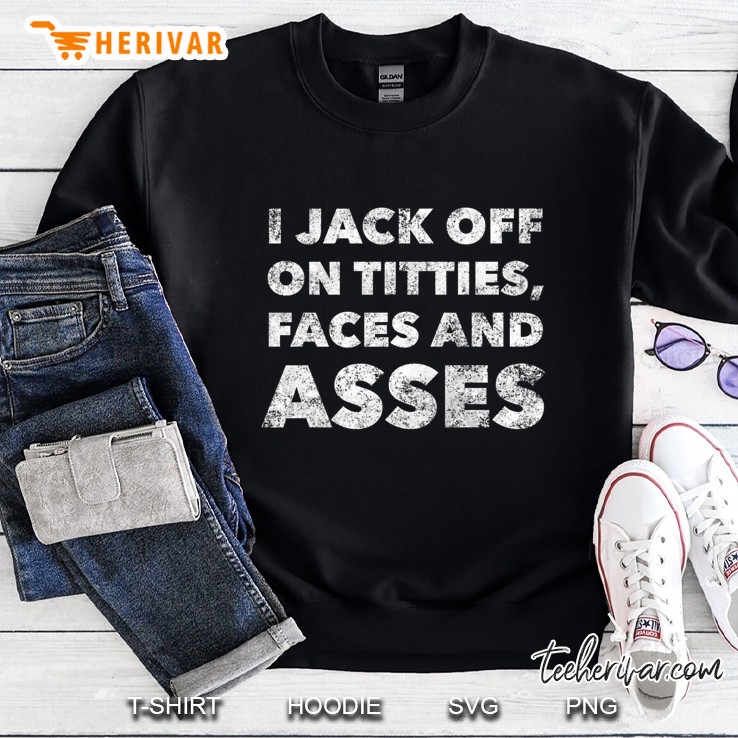 I Jack Off On Titties Faces And Asses - Funny Crude Raunchy Premium Sweatshirt