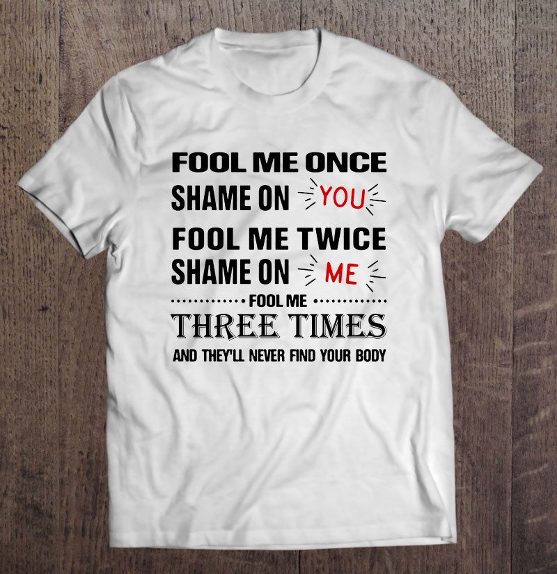 Fool Me Once Shame On You Fool Me Twice Shame On Me T-Shirt  You And Me Graphic Hot Tshirt For Friends Family Hoodie Long Sleeve Sweatshirt