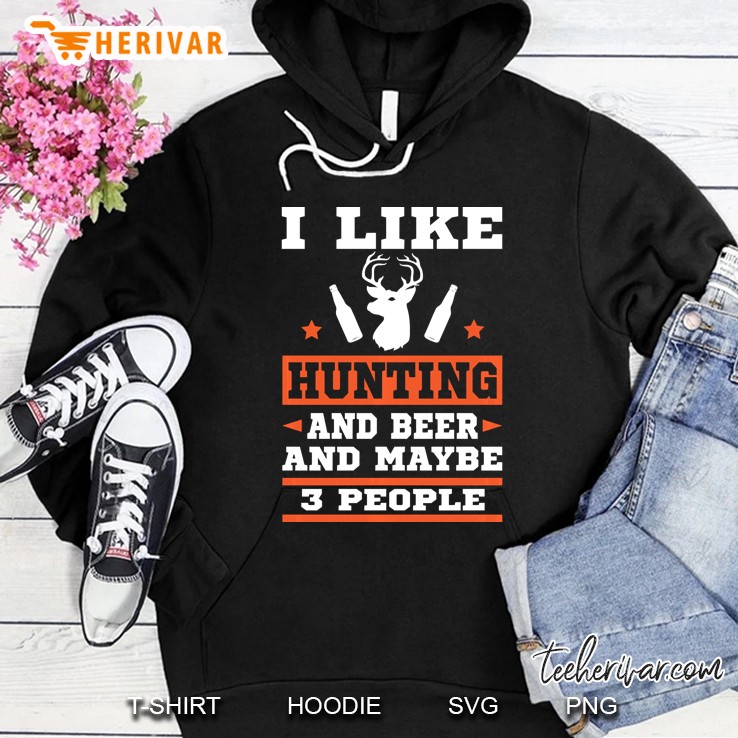 I Like Hunting & Beer And Maybe 3 People - Funny Gift Hunter Hoodie