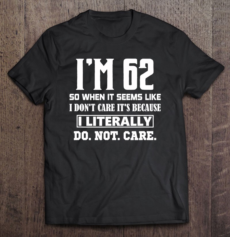 Im 62 Literally Do Not Care Funny 62nd Birthday Surprise