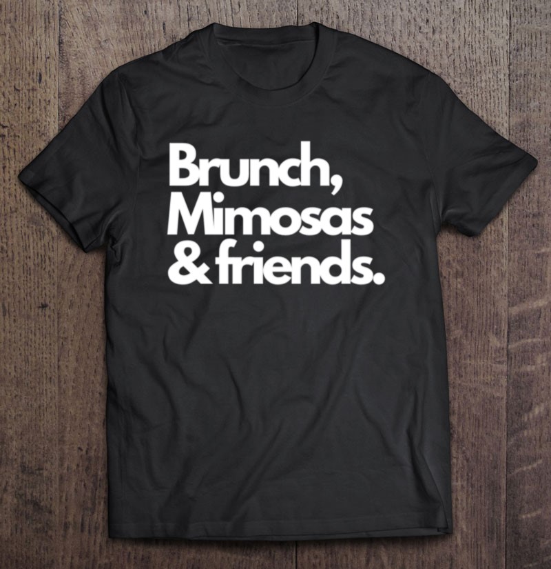 Brunch, Mimosas, And Friends. Shirt