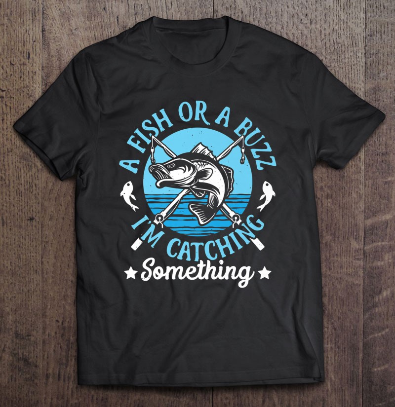 Funny Fishing Shirts For Men - A Fish Or A Buzz Premium T-Shirts, Hoodies,  SVG & PNG
