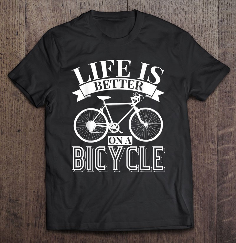 Life Is Better On A Bicycle - Cyclist Biker Cycling Gift