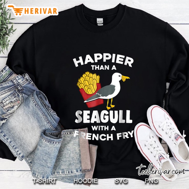 Happier Than A Seagull With A French Fry Shirt Sweatshirt
