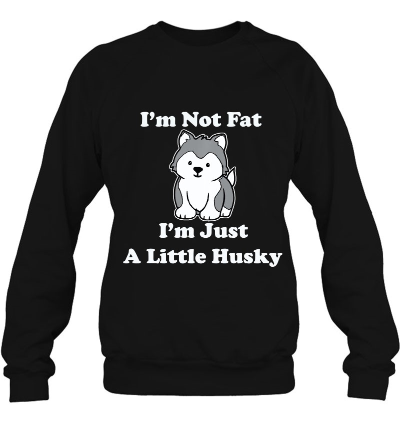 Huskys I'm Not Fat I'm Just A Little Husky Puppy Sweatshirt