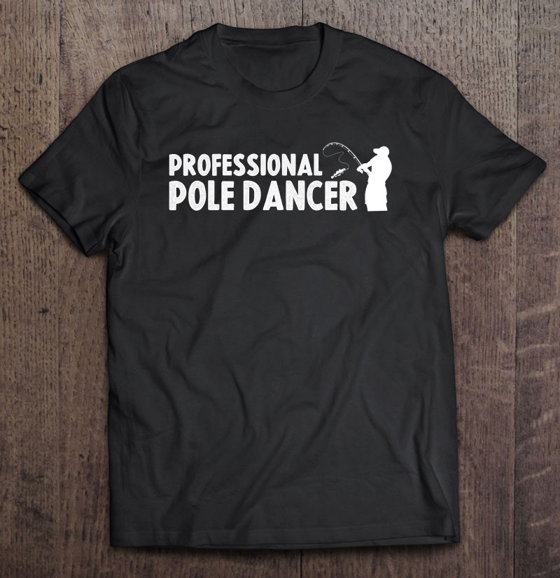 Funny Fishing Shirt Men Professional Pole Dancer Adult Humor T-Shirts,  Hoodies, Sweatshirts & PNG