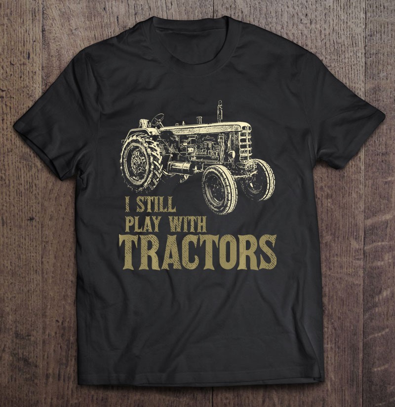 I Still Play With Tractors Mens Tractor T-Shirts, Hoodies, SVG & PNG ...