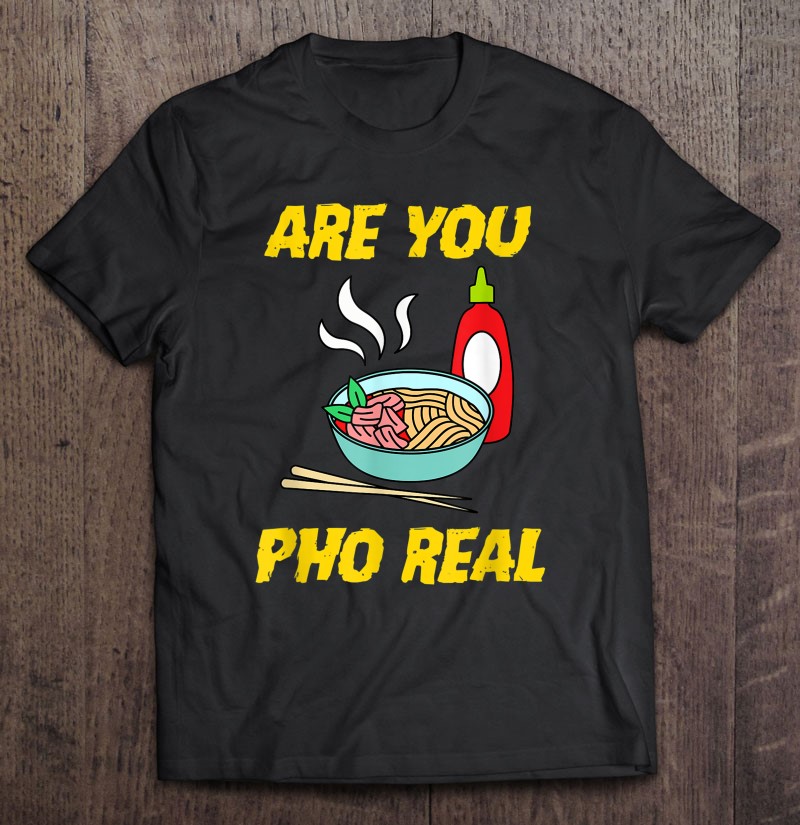 Funny Are You Pho Real Food Noodles Meme Quote T Shirts Hoodies Sweatshirts And Merch Teeherivar 