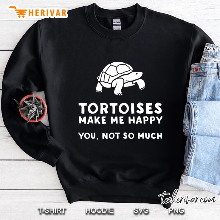 Tortoises Make Me Happy - Funny Tortoise Sweatshirt