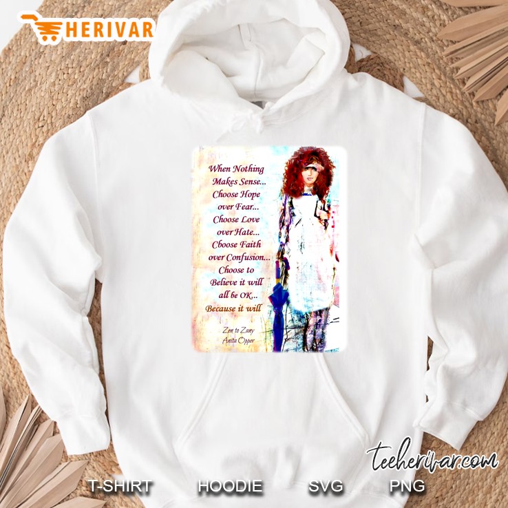 When Nothing Makes Sense Choose Hope Over Fear Choose Love Over Hate Choose Faith Over Confusion Zen To Zany Anita Opper Hoodie