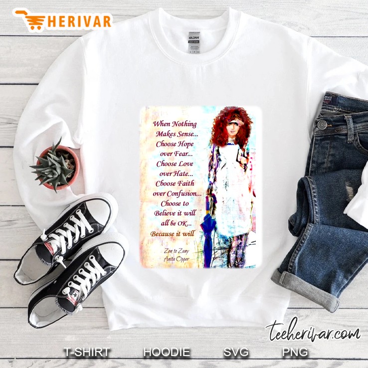 When Nothing Makes Sense Choose Hope Over Fear Choose Love Over Hate Choose Faith Over Confusion Zen To Zany Anita Opper Sweatshirt