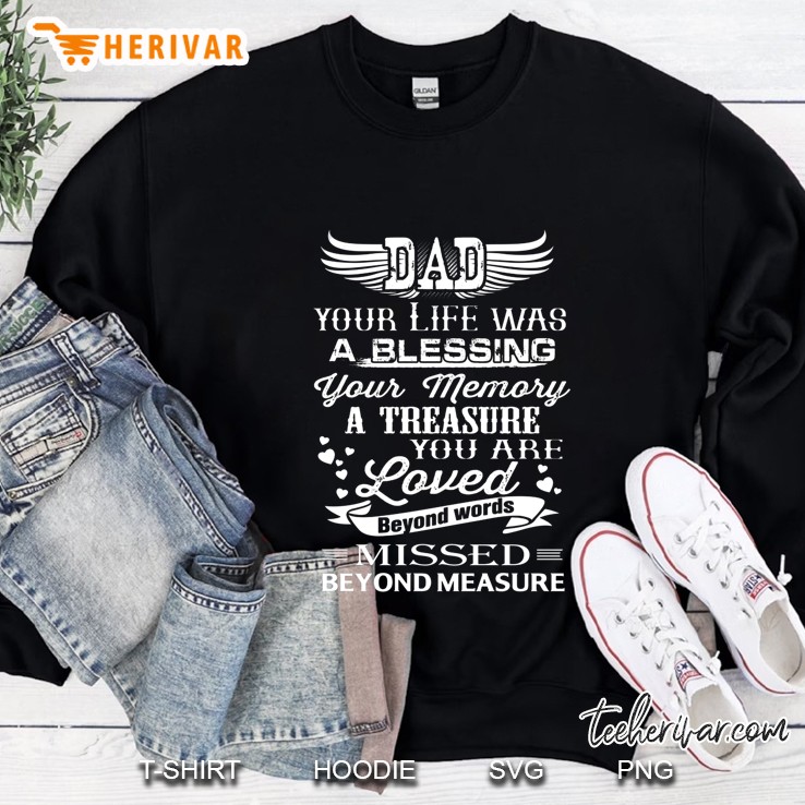 Dad Your Life Was A Blessing Your Memory A Treasure You Are Loved Beyond Words Missed Beyond Measure Sweatshirt