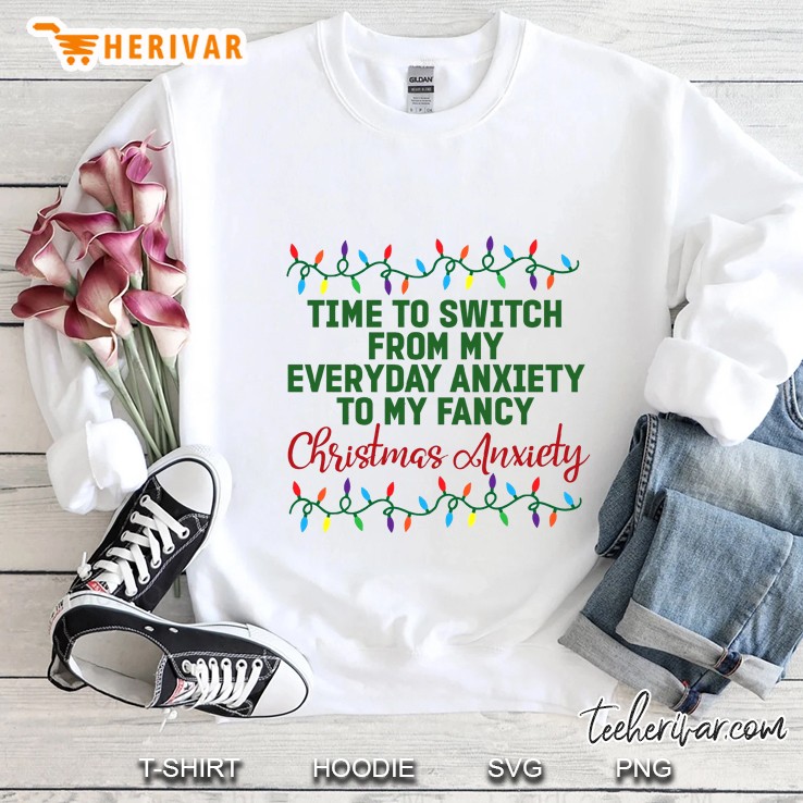 Time To Switch From My Everyday Anxiety To My Fancy Christmas Anxiety Sweatshirt