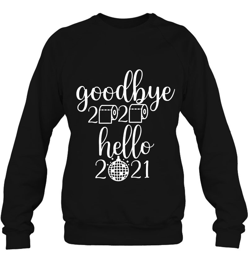 Good Bye 2020 Hello 2021 Shirt Happy New New Years Sweatshirt