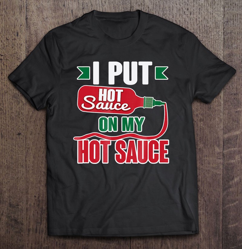 I Put Hot Sauce on My Hot Sauce Tee
