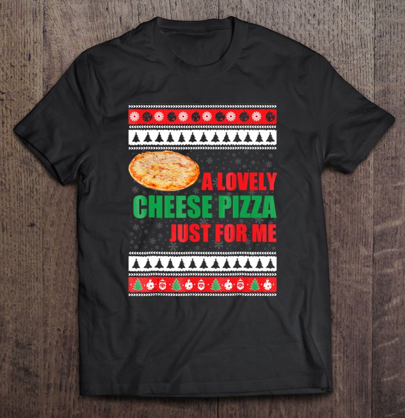 A Lovely Cheese Pizza Just for Me Christmas Holiday Unisex Sweatshirt tee 