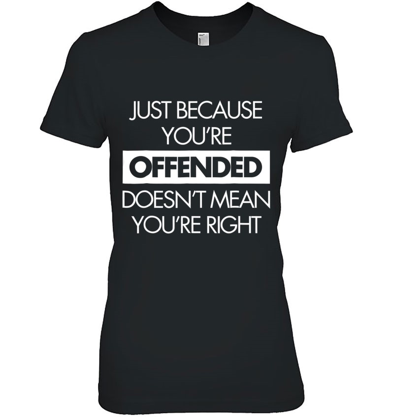 Just Because You're Offended Doesn't Mean You're Right Tee