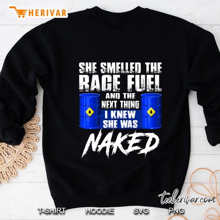 She Smelled The Race Fuel And The Next Thing I Knew She Was Naked Sweatshirt