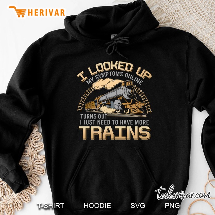 I Looked Up My Symptoms Online Turns Out I Just Need To Have More Trains Hoodie