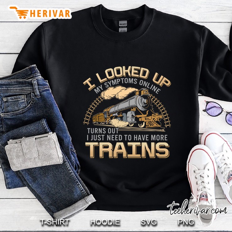 I Looked Up My Symptoms Online Turns Out I Just Need To Have More Trains Sweatshirt