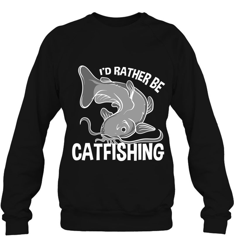 Funny Flathead Catfish I'd Rather Be Catfishing Sweatshirt