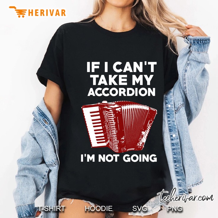 If I Cant Take My Accordion - I Am Not Going! Ladies Tee