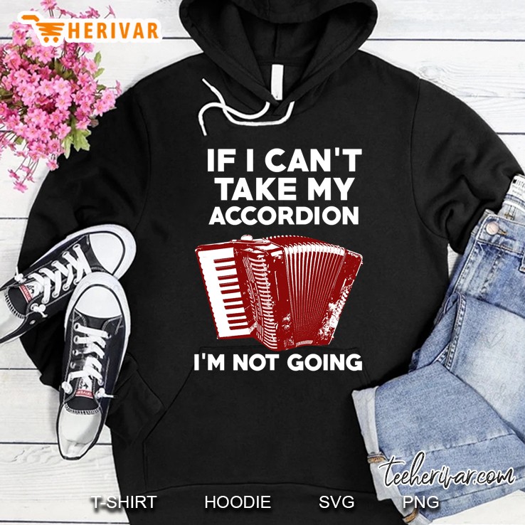 If I Cant Take My Accordion - I Am Not Going! Hoodie