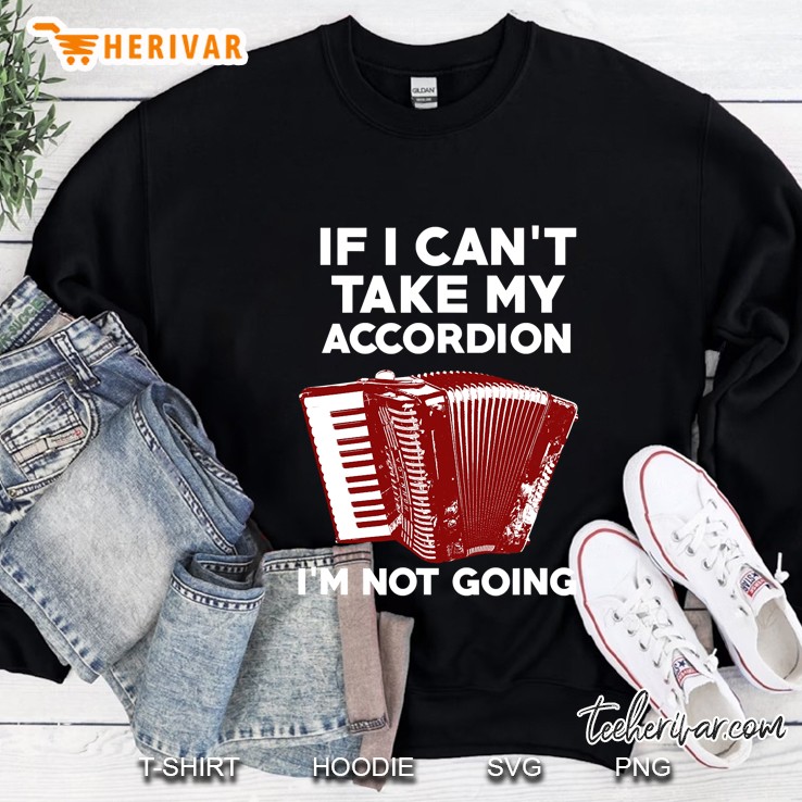 If I Cant Take My Accordion - I Am Not Going! Sweatshirt