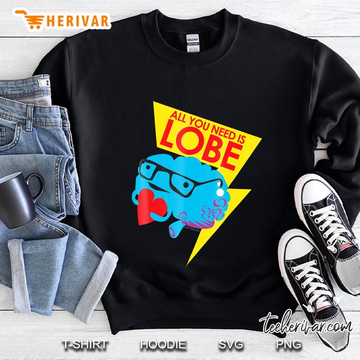 Brain Shirt - All You Need Is Lobe - Funny Neuroscience Sweatshirt