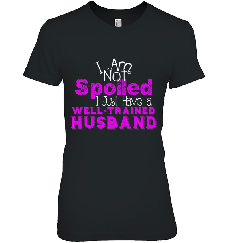 I'm Not Spoiled Well Trained Husband T-Shirts, Hoodies, SVG & PNG ...