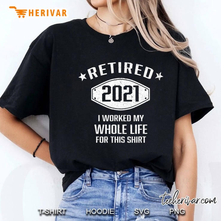 Retired 2021 I Worked My Whole Life For This Funny Retired Ladies Tee