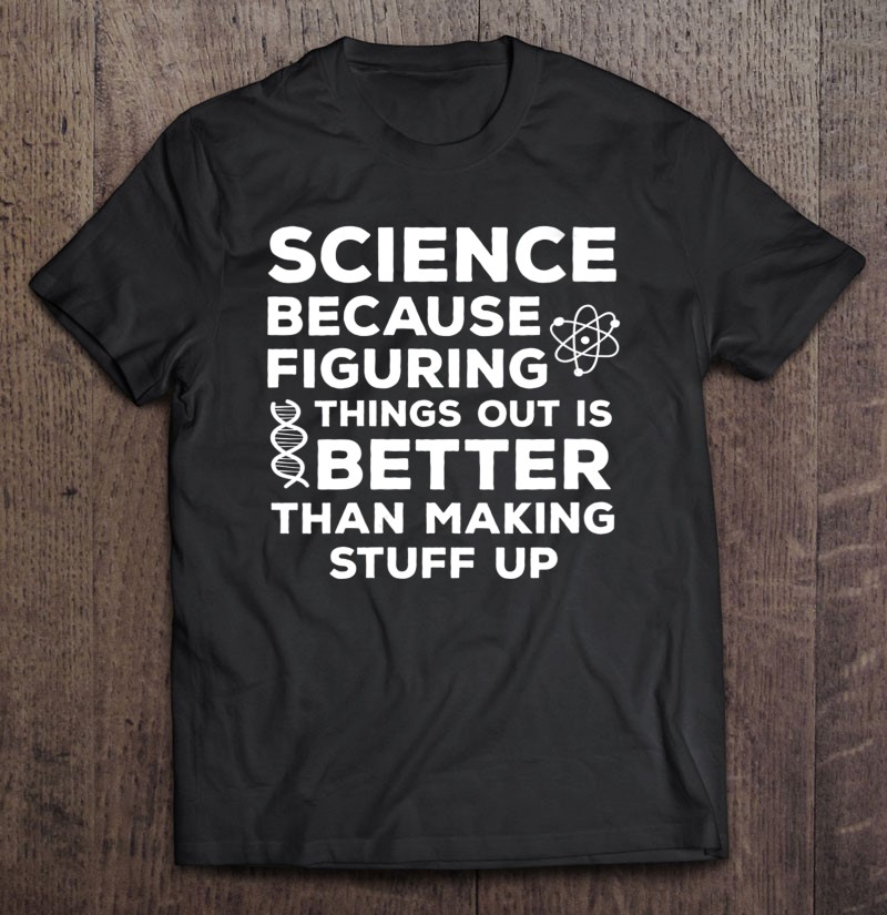 Womens Science Because Figuring Things Out Is Better Science Humor T ...